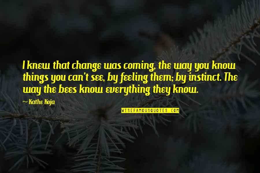 The Life Instinct Quotes By Kathe Koja: I knew that change was coming, the way The Life Instinct Quotes By Kathe Koja: I knew that change was coming, the way