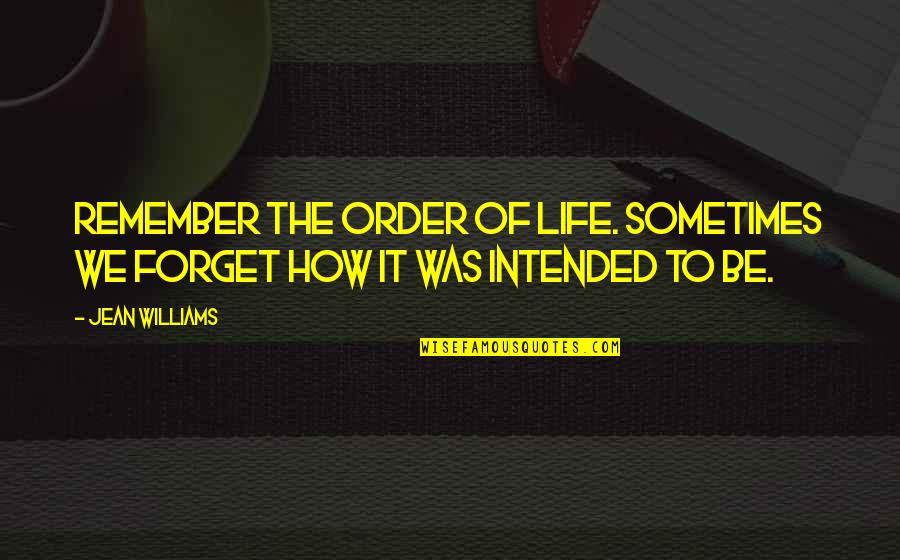 The Life Intended Quotes By Jean Williams: Remember the order of life. Sometimes we forget