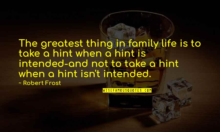 The Life Intended Quotes By Robert Frost: The greatest thing in family life is to The Life Intended Quotes By Robert Frost: The greatest thing in family life is to
