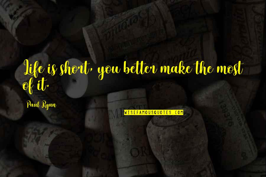 The Life Is Short Quotes By Paul Ryan: Life is short, you better make the most The Life Is Short Quotes By Paul Ryan: Life is short, you better make the most