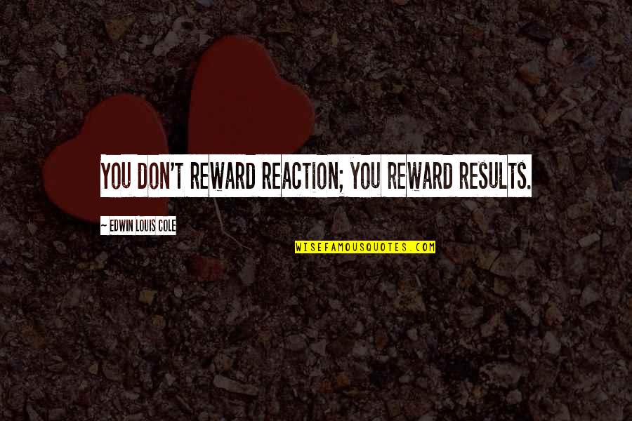 The Life Of A Gangster Quotes By Edwin Louis Cole: You don't reward reaction; you reward results. The Life Of A Gangster Quotes By Edwin Louis Cole: You don't reward reaction; you reward results.