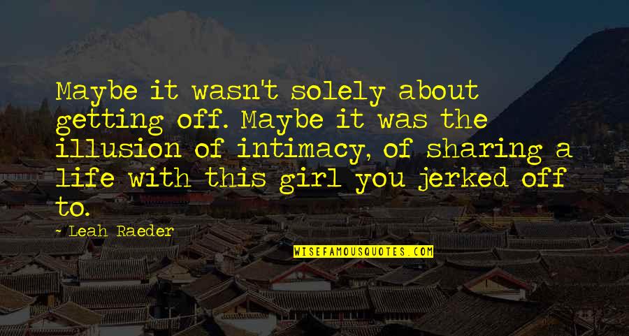 The Life Of A Girl Quotes By Leah Raeder: Maybe it wasn't solely about getting off. Maybe