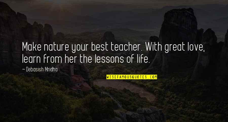 The Life Of A Teacher Quotes By Debasish Mridha: Make nature your best teacher. With great love,