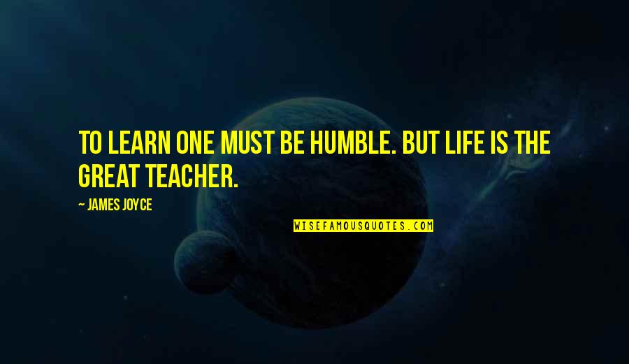 The Life Of A Teacher Quotes By James Joyce: To learn one must be humble. But life