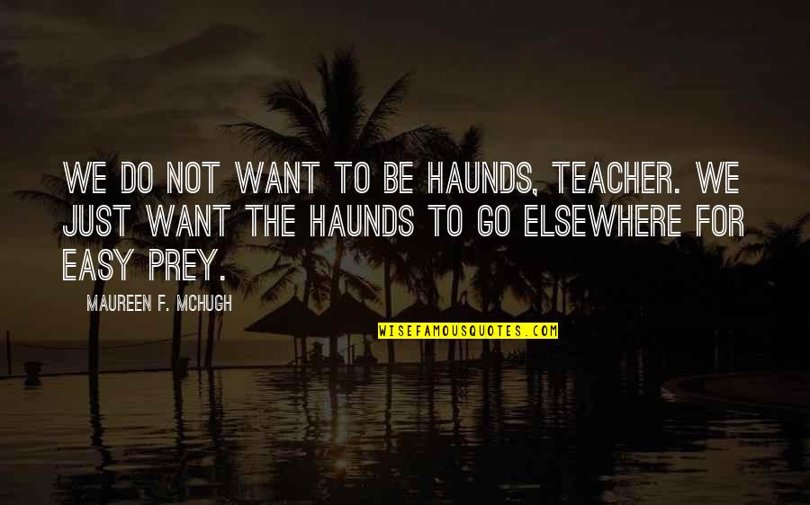 The Life Of A Teacher Quotes By Maureen F. McHugh: We do not want to be haunds, teacher.