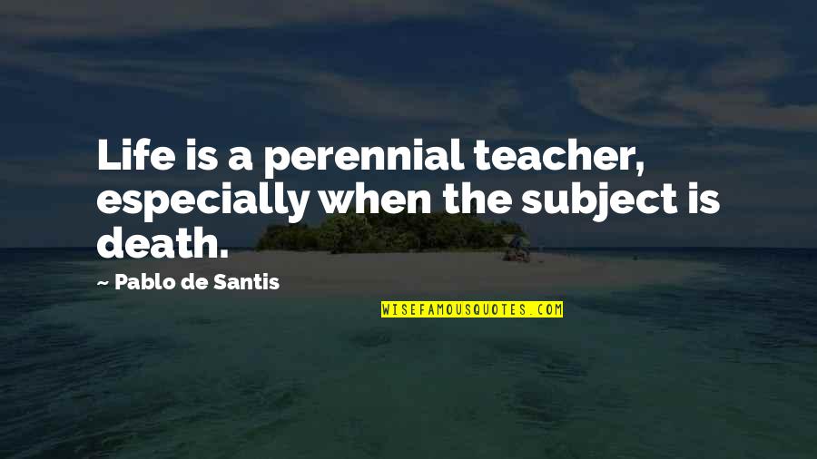 The Life Of A Teacher Quotes By Pablo De Santis: Life is a perennial teacher, especially when the