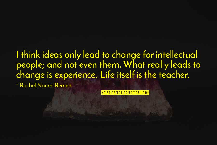 The Life Of A Teacher Quotes By Rachel Naomi Remen: I think ideas only lead to change for