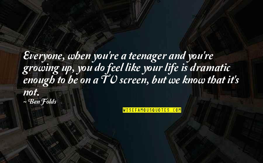 The Life Of A Teenager Quotes By Ben Folds: Everyone, when you're a teenager and you're growing