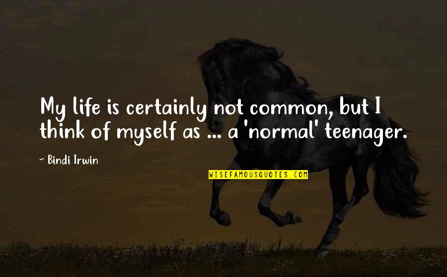 The Life Of A Teenager Quotes By Bindi Irwin: My life is certainly not common, but I