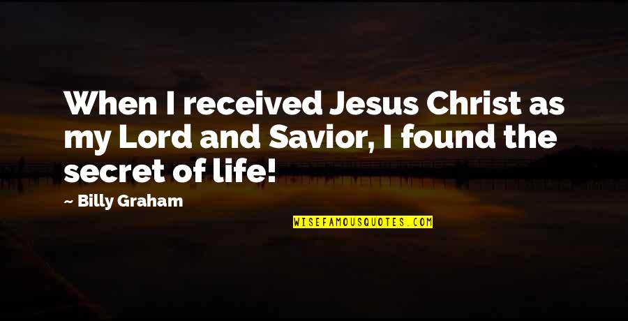 The Life Of Jesus Quotes By Billy Graham: When I received Jesus Christ as my Lord