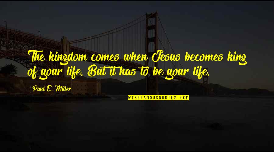 The Life Of Jesus Quotes By Paul E. Miller: The kingdom comes when Jesus becomes king of