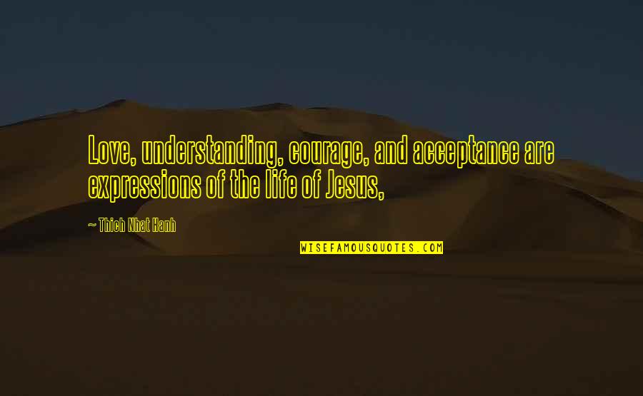 The Life Of Jesus Quotes By Thich Nhat Hanh: Love, understanding, courage, and acceptance are expressions of