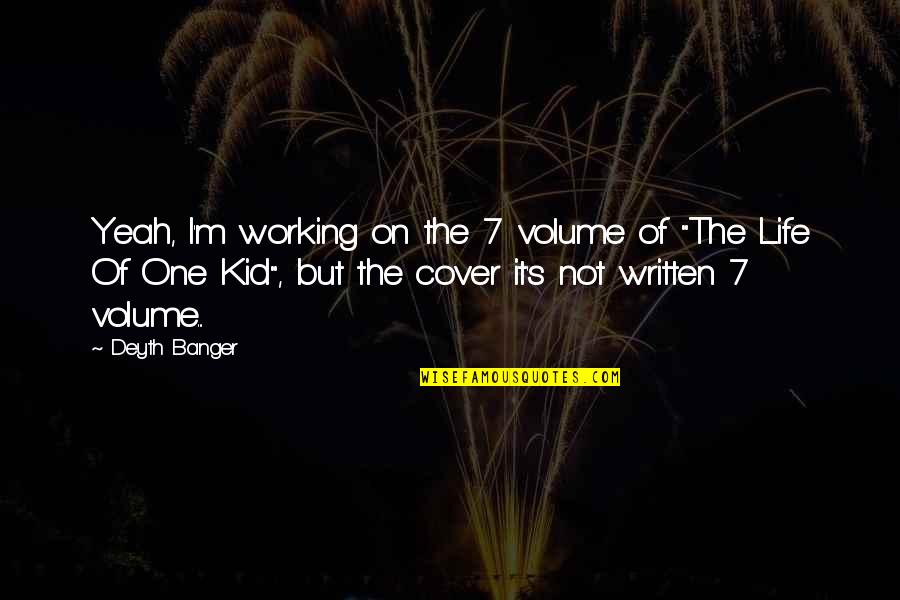 The Life Of One Kid Quotes By Deyth Banger: Yeah, I'm working on the 7 volume of The Life Of One Kid Quotes By Deyth Banger: Yeah, I'm working on the 7 volume of