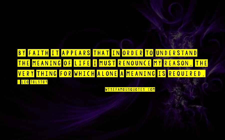 The Life Of Reason Quotes By Leo Tolstoy: By faith it appears that in order to The Life Of Reason Quotes By Leo Tolstoy: By faith it appears that in order to