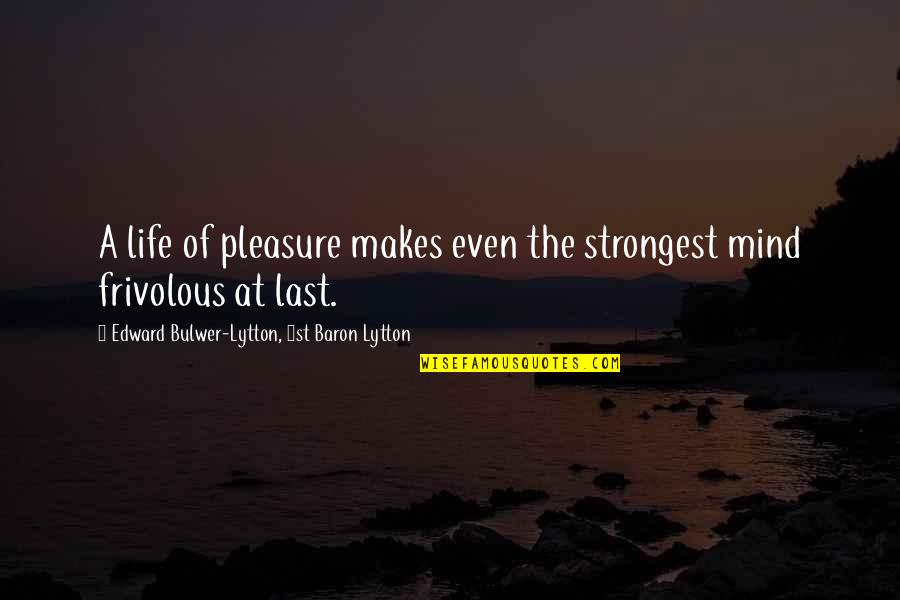 The Life Of The Mind Quotes By Edward Bulwer-Lytton, 1st Baron Lytton: A life of pleasure makes even the strongest The Life Of The Mind Quotes By Edward Bulwer-Lytton, 1st Baron Lytton: A life of pleasure makes even the strongest