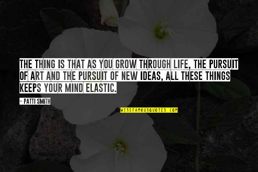 The Life Of The Mind Quotes By Patti Smith: The thing is that as you grow through