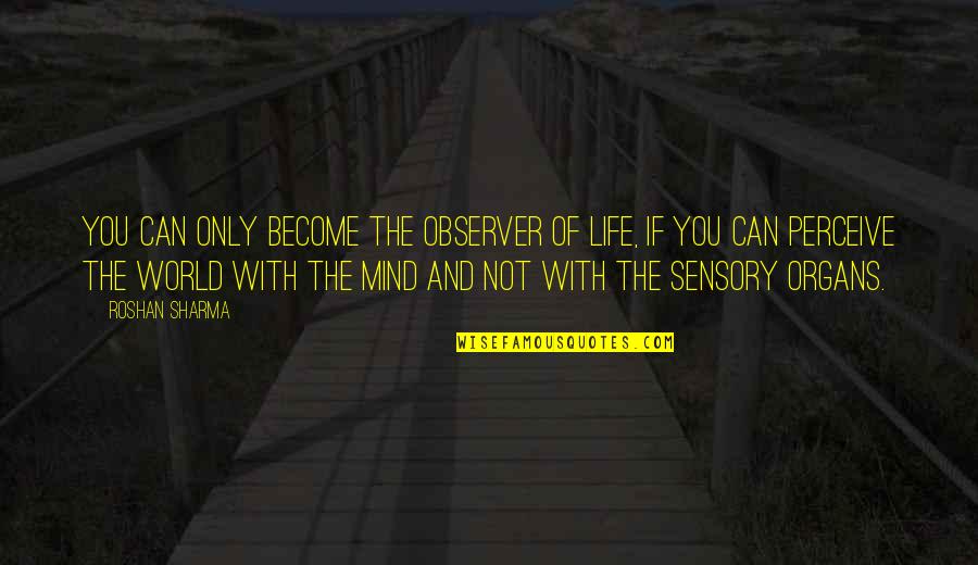 The Life Of The Mind Quotes By Roshan Sharma: You can only become the observer of life,