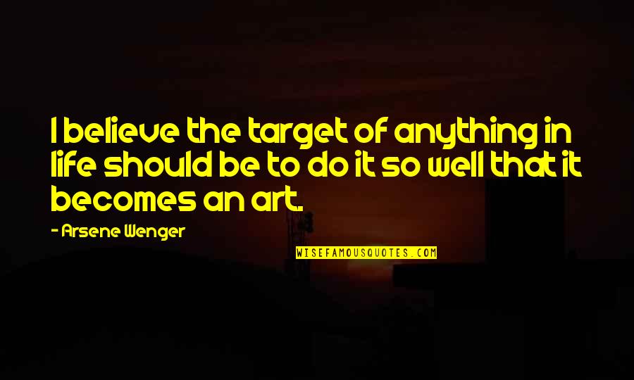 The Life Quotes By Arsene Wenger: I believe the target of anything in life