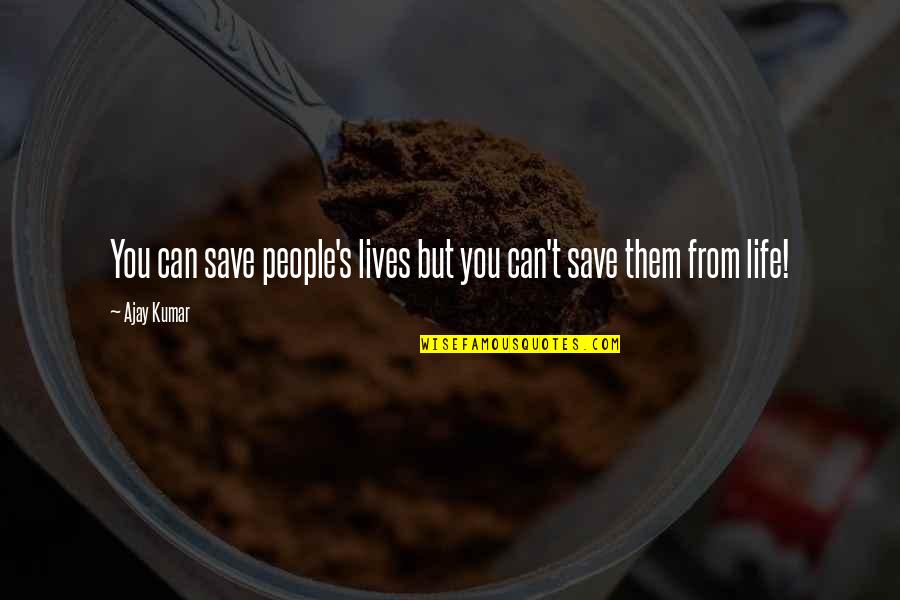 The Life You Can Save Quotes By Ajay Kumar: You can save people's lives but you can't