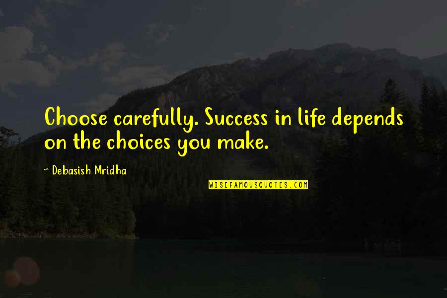 The Life You Choose Quotes By Debasish Mridha: Choose carefully. Success in life depends on the The Life You Choose Quotes By Debasish Mridha: Choose carefully. Success in life depends on the