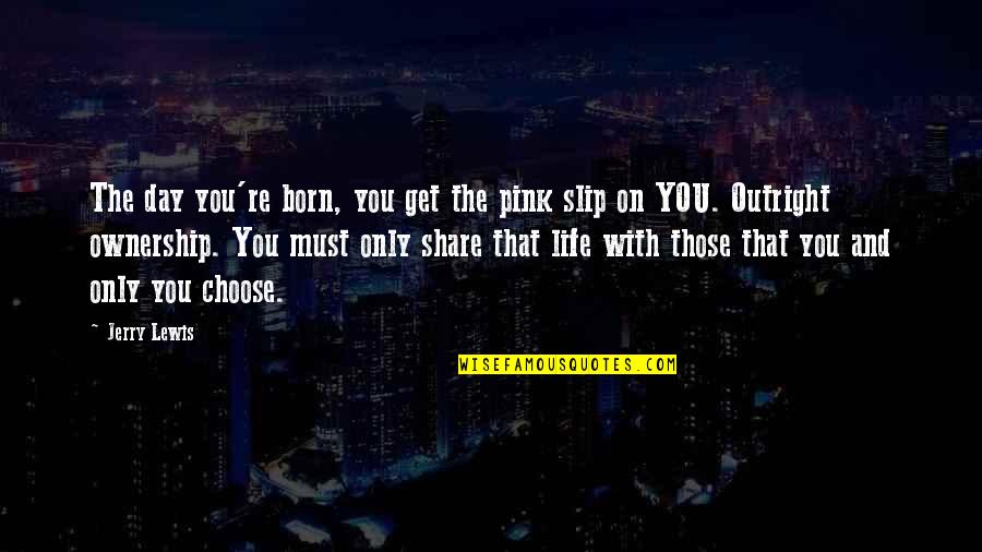 The Life You Choose Quotes By Jerry Lewis: The day you're born, you get the pink The Life You Choose Quotes By Jerry Lewis: The day you're born, you get the pink