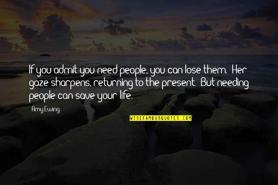 The Life You Save Quotes By Amy Ewing: If you admit you need people, you can The Life You Save Quotes By Amy Ewing: If you admit you need people, you can