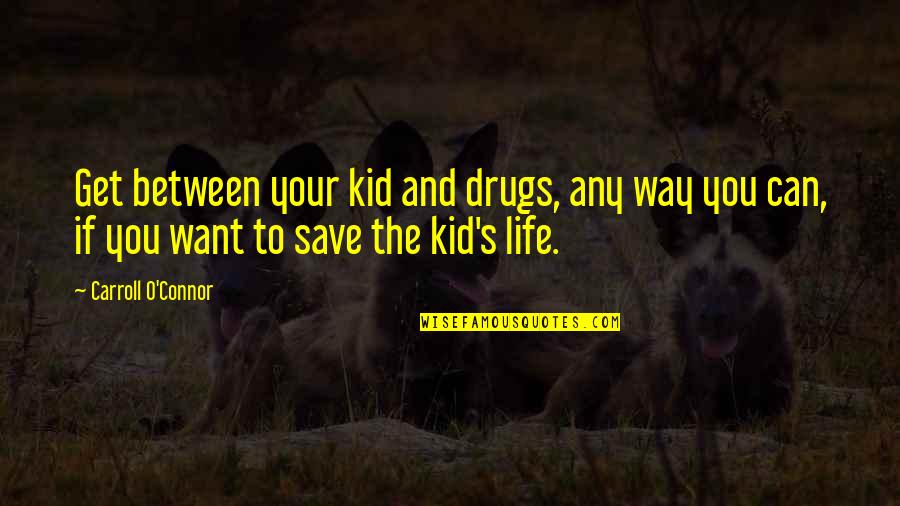 The Life You Save Quotes By Carroll O'Connor: Get between your kid and drugs, any way The Life You Save Quotes By Carroll O'Connor: Get between your kid and drugs, any way