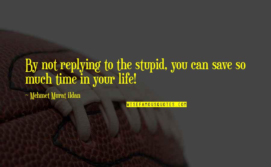 The Life You Save Quotes By Mehmet Murat Ildan: By not replying to the stupid, you can