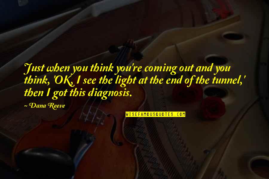 The Light At The End Of The Tunnel Quotes By Dana Reeve: Just when you think you're coming out and