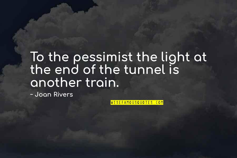 The Light At The End Of The Tunnel Quotes By Joan Rivers: To the pessimist the light at the end