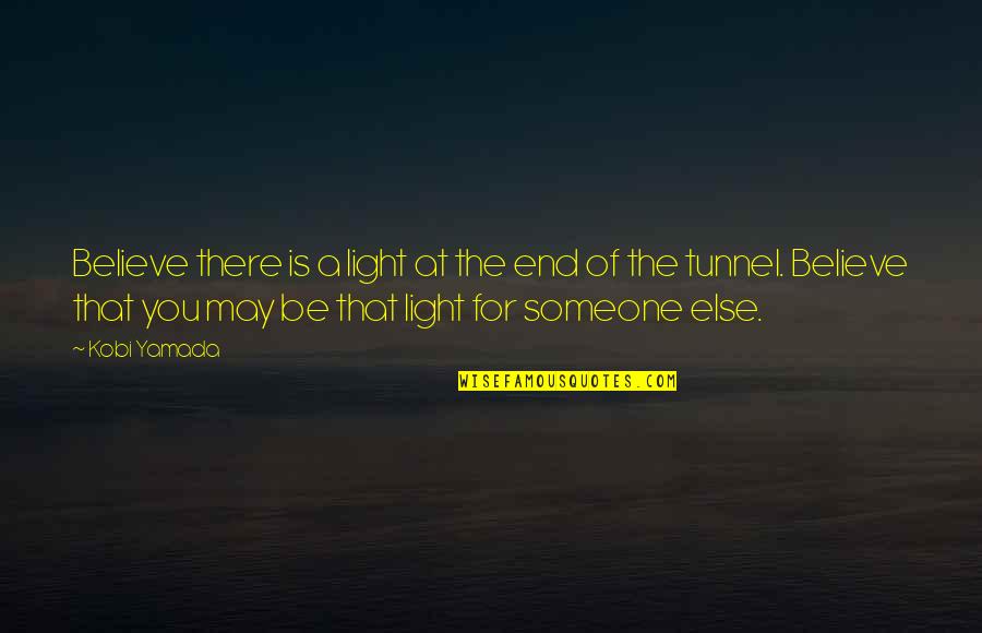 The Light At The End Of The Tunnel Quotes By Kobi Yamada: Believe there is a light at the end