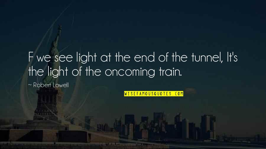 The Light At The End Of The Tunnel Quotes By Robert Lowell: F we see light at the end of