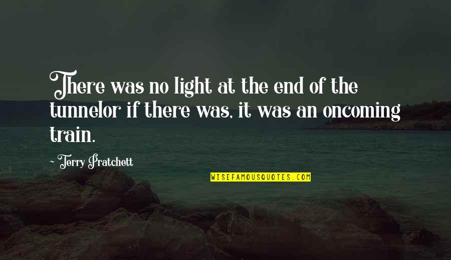 The Light At The End Of The Tunnel Quotes By Terry Pratchett: There was no light at the end of