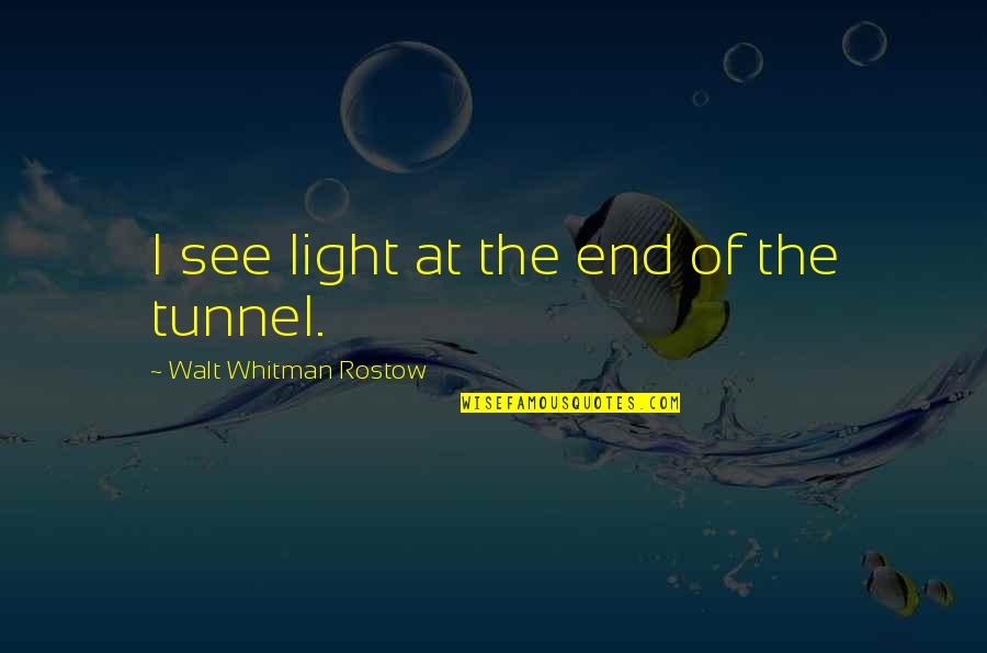 The Light At The End Of The Tunnel Quotes By Walt Whitman Rostow: I see light at the end of the The Light At The End Of The Tunnel Quotes By Walt Whitman Rostow: I see light at the end of the