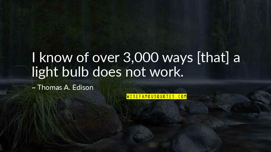 The Light Bulb Quotes By Thomas A. Edison: I know of over 3,000 ways [that] a