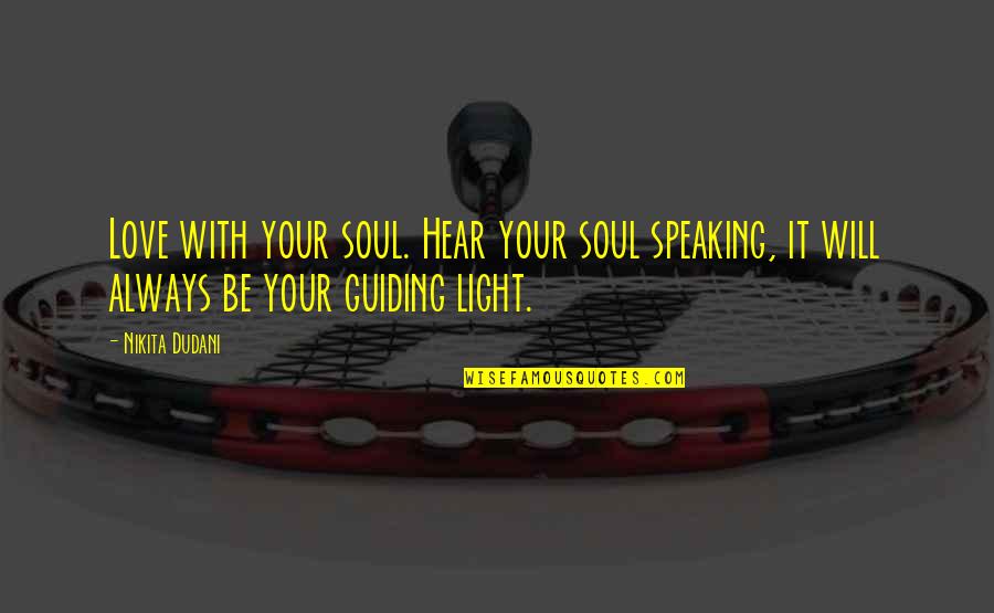 The Light Of My Soul Quotes By Nikita Dudani: Love with your soul. Hear your soul speaking,