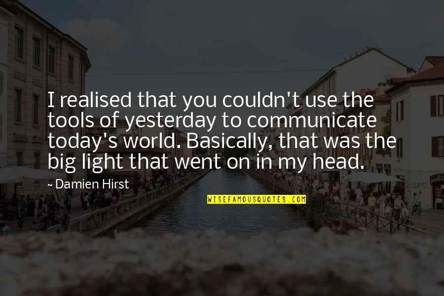 The Light Of The World Quotes By Damien Hirst: I realised that you couldn't use the tools The Light Of The World Quotes By Damien Hirst: I realised that you couldn't use the tools