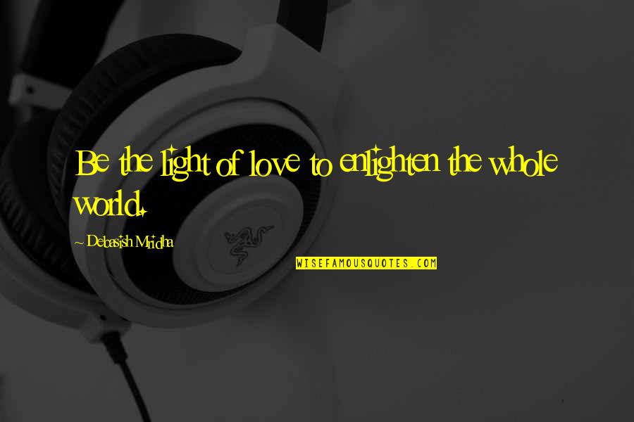 The Light Of The World Quotes By Debasish Mridha: Be the light of love to enlighten the The Light Of The World Quotes By Debasish Mridha: Be the light of love to enlighten the