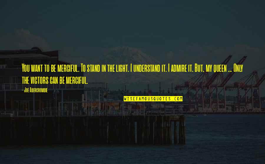 The Light Queen Quotes By Joe Abercrombie: You want to be merciful. To stand in The Light Queen Quotes By Joe Abercrombie: You want to be merciful. To stand in