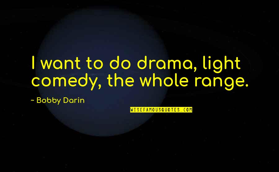 The Light Quotes By Bobby Darin: I want to do drama, light comedy, the