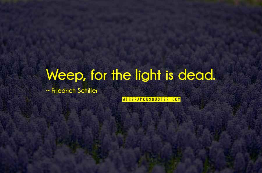 The Light Quotes By Friedrich Schiller: Weep, for the light is dead.