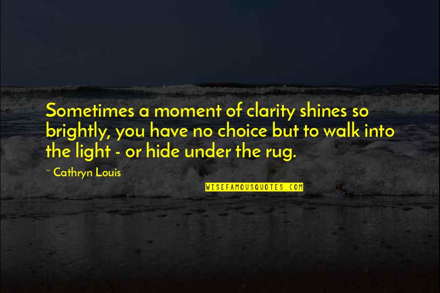 The Light Shines Quotes By Cathryn Louis: Sometimes a moment of clarity shines so brightly, The Light Shines Quotes By Cathryn Louis: Sometimes a moment of clarity shines so brightly,