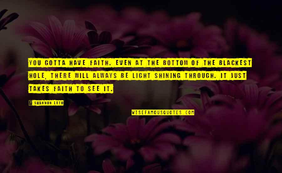 The Light Shining Through Quotes By Shannon Leto: You gotta have faith. Even at the bottom