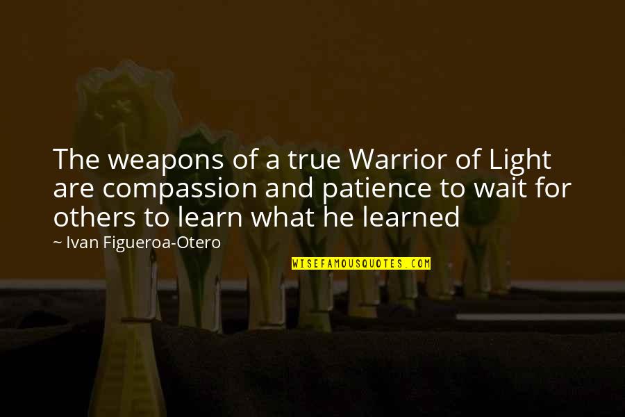 The Light Warrior Quotes By Ivan Figueroa-Otero: The weapons of a true Warrior of Light