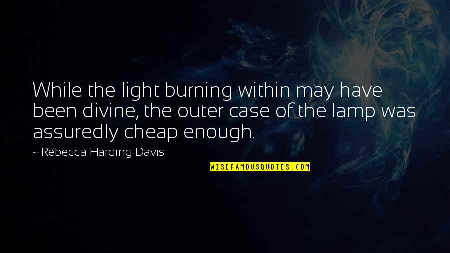 The Light Within Quotes By Rebecca Harding Davis: While the light burning within may have been