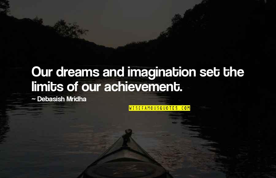 The Limits Of Knowledge Quotes By Debasish Mridha: Our dreams and imagination set the limits of The Limits Of Knowledge Quotes By Debasish Mridha: Our dreams and imagination set the limits of