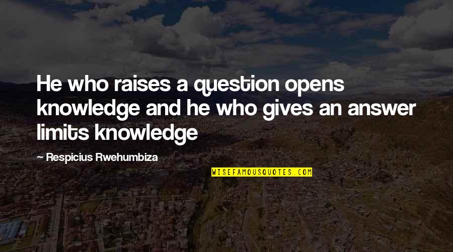 The Limits Of Knowledge Quotes By Respicius Rwehumbiza: He who raises a question opens knowledge and