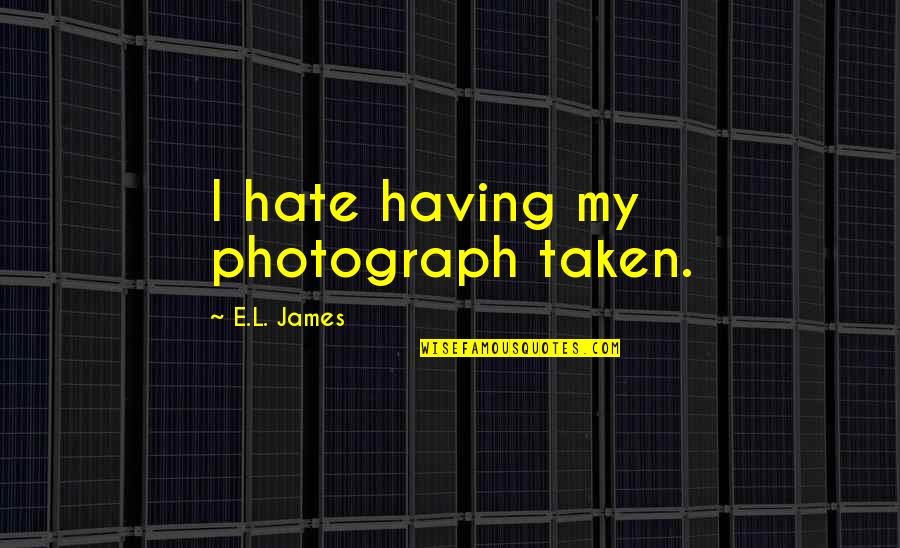 The Lion And The Lark Quotes By E.L. James: I hate having my photograph taken. The Lion And The Lark Quotes By E.L. James: I hate having my photograph taken.