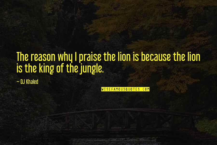 The Lion King Quotes By DJ Khaled: The reason why I praise the lion is