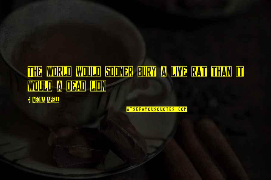 The Lion Quotes By Agona Apell: The world would sooner bury a live rat